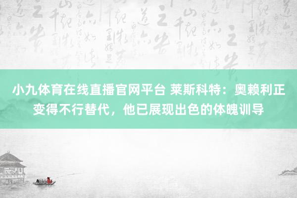小九体育在线直播官网平台 莱斯科特：奥赖利正变得不行替代，他已展现出色的体魄训导