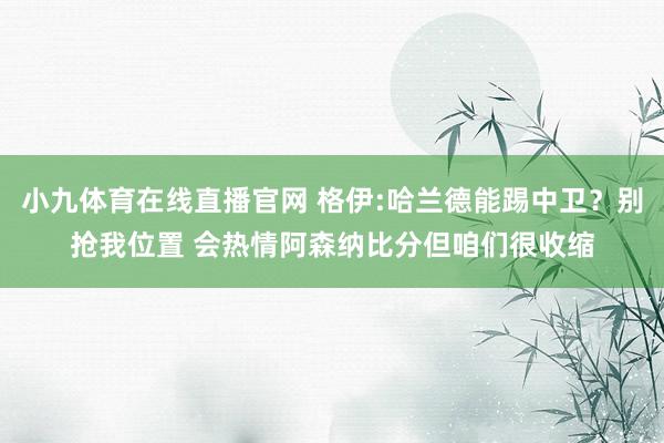 小九体育在线直播官网 格伊:哈兰德能踢中卫？别抢我位置 会热情阿森纳比分但咱们很收缩