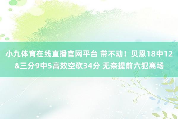 小九体育在线直播官网平台 带不动！贝恩18中12&三分9中5高效空砍34分 无奈提前六犯离场