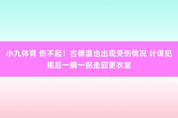 小九体育 伤不起！古德温也出现受伤情况 计谋犯规后一瘸一拐走回更衣室