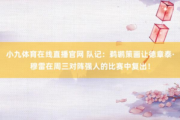 小九体育在线直播官网 队记：鹈鹕策画让德章泰·穆雷在周三对阵强人的比赛中复出！