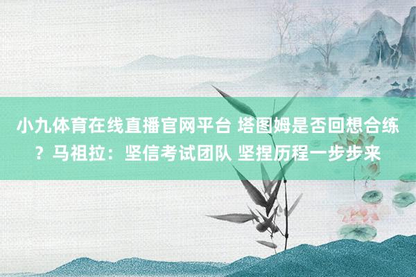 小九体育在线直播官网平台 塔图姆是否回想合练？马祖拉：坚信考试团队 坚捏历程一步步来