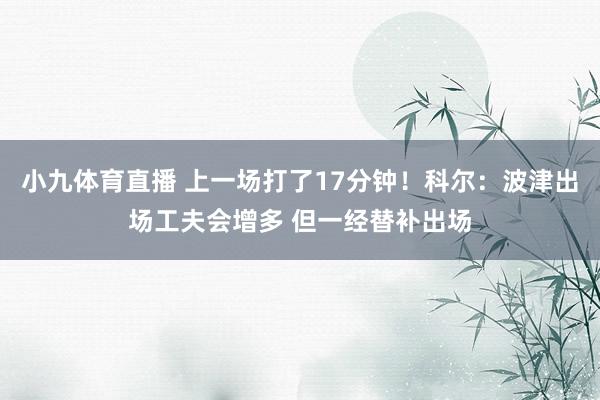 小九体育直播 上一场打了17分钟！科尔：波津出场工夫会增多 但一经替补出场