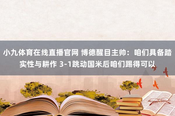 小九体育在线直播官网 博德醒目主帅：咱们具备踏实性与耕作 3-1跳动国米后咱们踢得可以