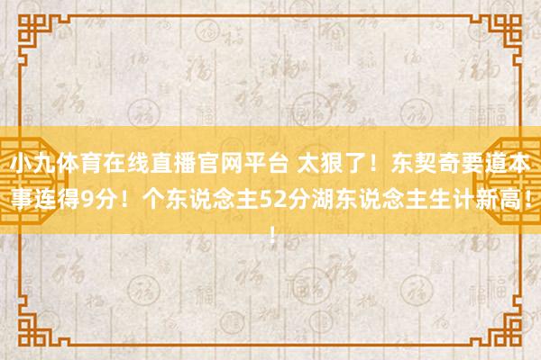 小九体育在线直播官网平台 太狠了！东契奇要道本事连得9分！个东说念主52分湖东说念主生计新高！