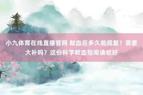 小九体育在线直播官网 献血后多久能规复？需要大补吗？这份科学献血指南请收好