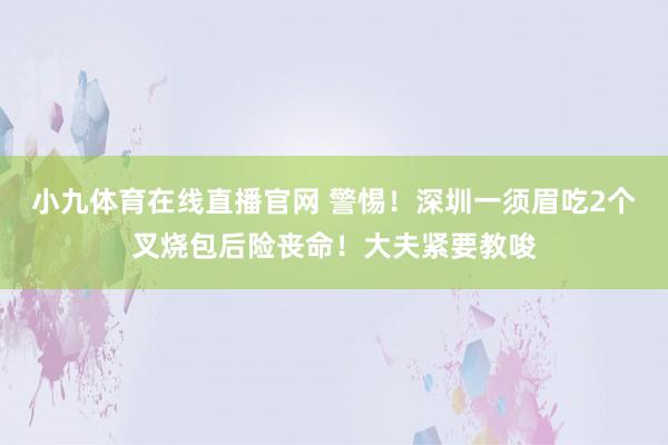 小九体育在线直播官网 警惕！深圳一须眉吃2个叉烧包后险丧命！大夫紧要教唆