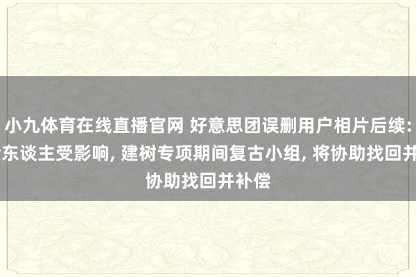 小九体育在线直播官网 好意思团误删用户相片后续: 百余东谈主受影响， 建树专项期间复古小组， 将协助找回并补偿