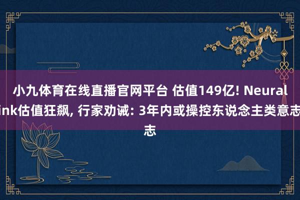 小九体育在线直播官网平台 估值149亿! Neuralink估值狂飙， 行家劝诫: 3年内或操控东说念主类意志