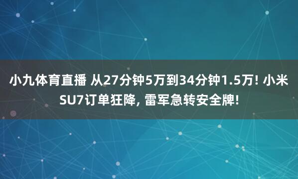 小九体育直播 从27分钟5万到34分钟1.5万! 小米SU7订单狂降， 雷军急转安全牌!
