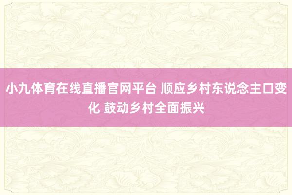 小九体育在线直播官网平台 顺应乡村东说念主口变化 鼓动乡村全面振兴