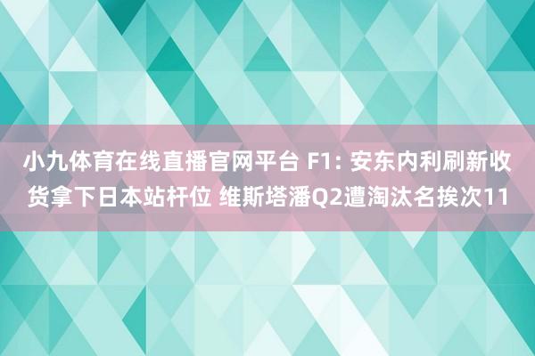 小九体育在线直播官网平台 F1: 安东内利刷新收货拿下日本站杆位 维斯塔潘Q2遭淘汰名挨次11