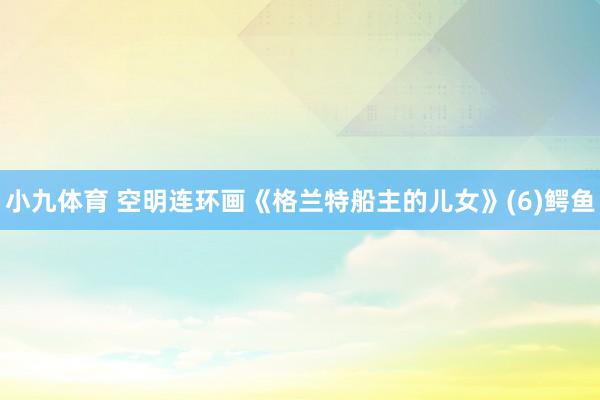 小九体育 空明连环画《格兰特船主的儿女》(6)鳄鱼