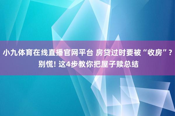 小九体育在线直播官网平台 房贷过时要被“收房”? 别慌! 这4步教你把屋子赎总结