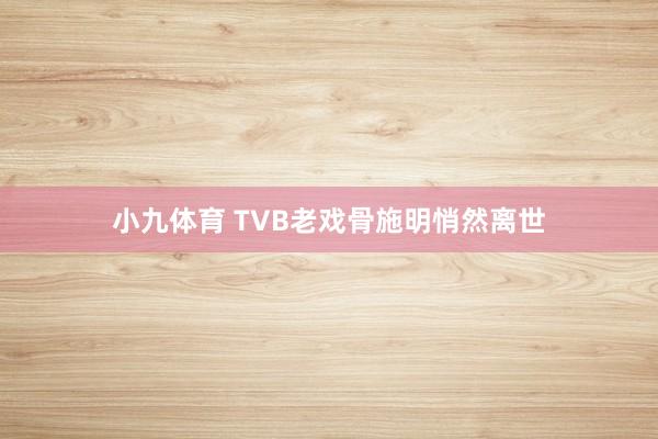 小九体育 TVB老戏骨施明悄然离世