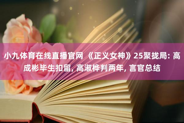 小九体育在线直播官网 《正义女神》25聚拢局: 高成彬毕生扣留， 高淑桦判两年， 言官总结
