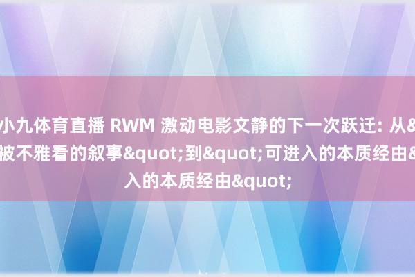 小九体育直播 RWM 激动电影文静的下一次跃迁: 从"被不雅看的叙事"到"可进入的本质经由"