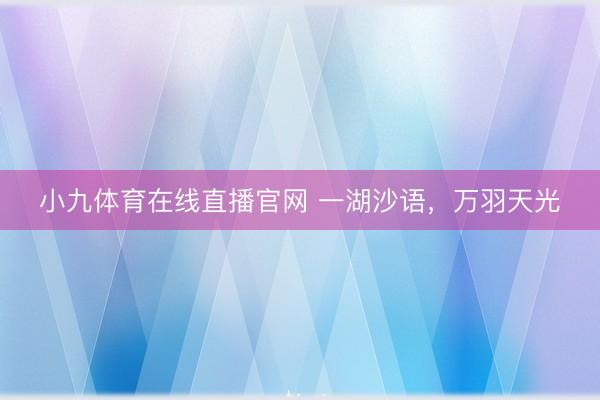 小九体育在线直播官网 一湖沙语，万羽天光