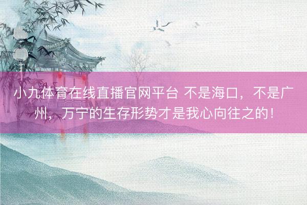 小九体育在线直播官网平台 不是海口，不是广州，万宁的生存形势才是我心向往之的！
