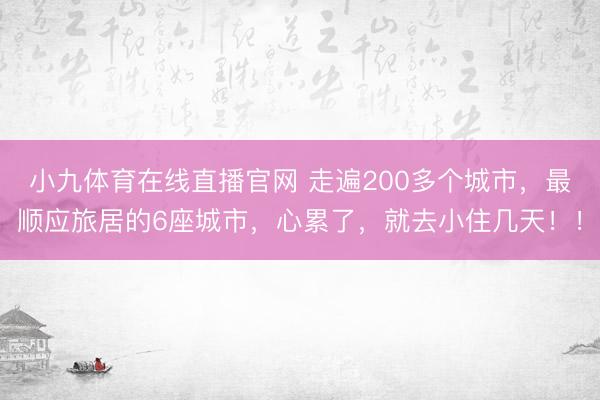 小九体育在线直播官网 走遍200多个城市，最顺应旅居的6座城市，心累了，就去小住几天！！