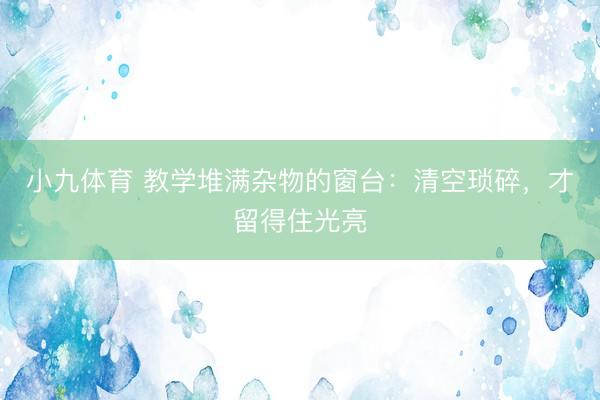 小九体育 教学堆满杂物的窗台:清空琐碎,才留得住光亮