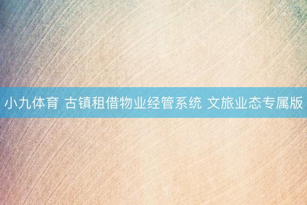 小九体育 古镇租借物业经管系统 文旅业态专属版