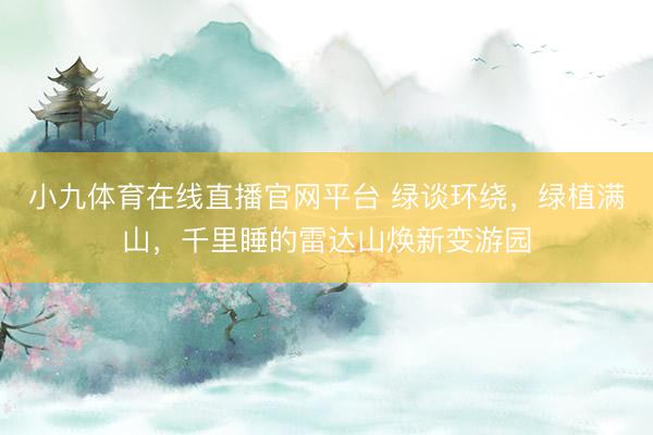 小九体育在线直播官网平台 绿谈环绕，绿植满山，千里睡的雷达山焕新变游园