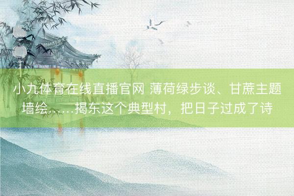 小九体育在线直播官网 薄荷绿步谈、甘蔗主题墙绘……揭东这个典型村，把日子过成了诗