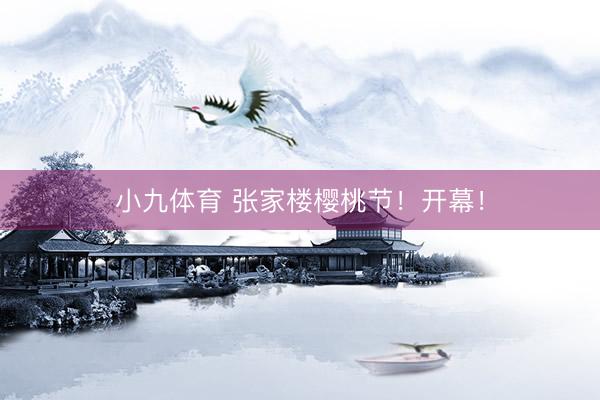 小九体育 张家楼樱桃节！开幕！