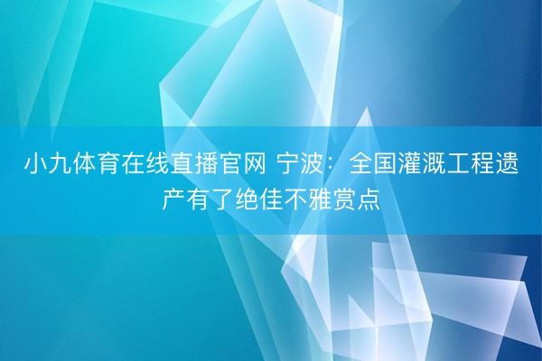 小九体育在线直播官网 宁波：全国灌溉工程遗产有了绝佳不雅赏点