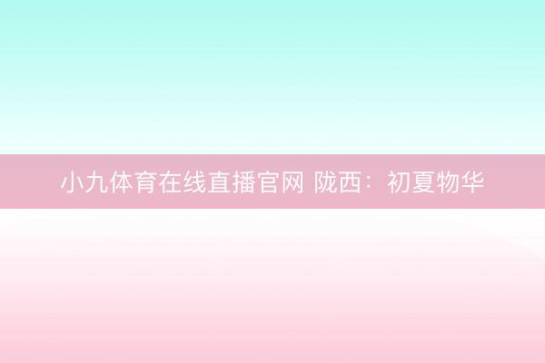 小九体育在线直播官网 陇西：初夏物华