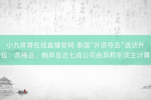 小九体育在线直播官网 泰国“外资夺岛”造访升级：苏梅岛、帕岸岛近七成公司由异邦东谈主计算
