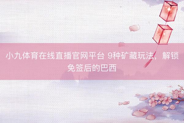 小九体育在线直播官网平台 9种矿藏玩法，解锁免签后的巴西
