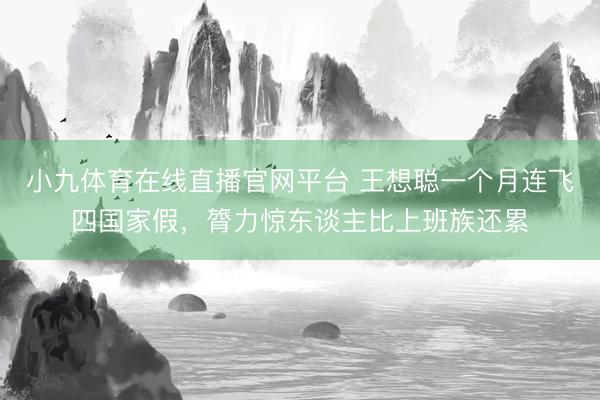 小九体育在线直播官网平台 王想聪一个月连飞四国家假，膂力惊东谈主比上班族还累