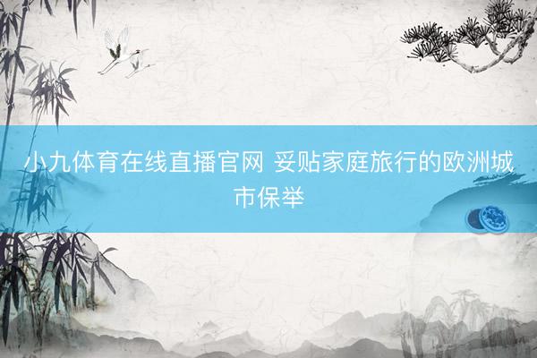 小九体育在线直播官网 妥贴家庭旅行的欧洲城市保举