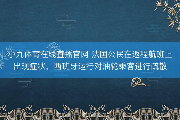 小九体育在线直播官网 法国公民在返程航班上出现症状，西班牙运行对油轮乘客进行疏散