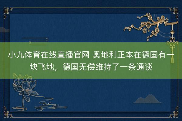 小九体育在线直播官网 奥地利正本在德国有一块飞地,德国无偿维持了一条通谈