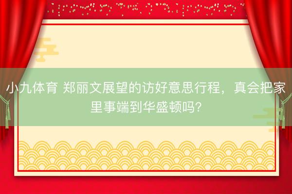 小九体育 郑丽文展望的访好意思行程,真会把家里事端到华盛顿吗?
