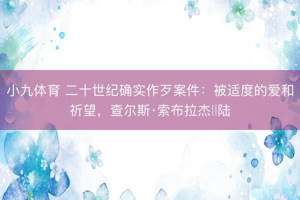 小九体育 二十世纪确实作歹案件：被适度的爱和祈望，查尔斯·索布拉杰‖陆