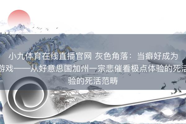 小九体育在线直播官网 灰色角落:当癖好成为致命游戏——从好意思国加州一宗悲催看极点体验的死活范畴