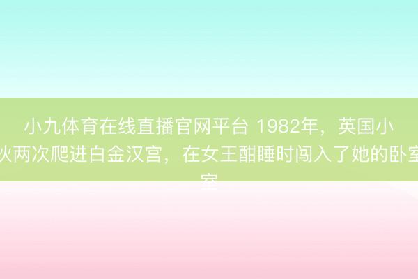 小九体育在线直播官网平台 1982年，英国小伙两次爬进白金汉宫，在女王酣睡时闯入了她的卧室