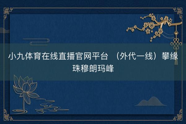 小九体育在线直播官网平台 （外代一线）攀缘珠穆朗玛峰