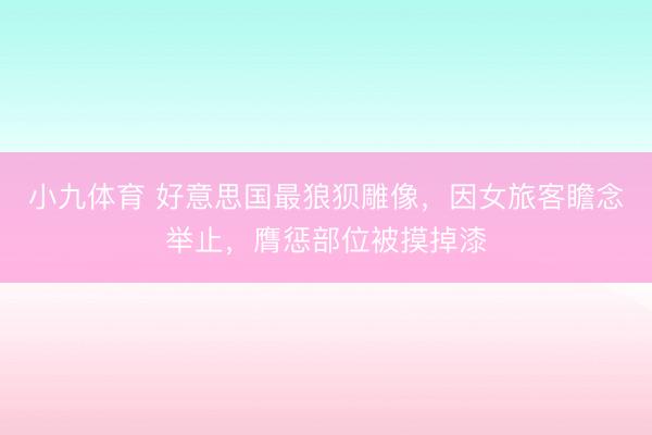 小九体育 好意思国最狼狈雕像，因女旅客瞻念举止，膺惩部位被摸掉漆
