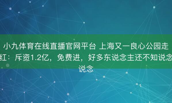 小九体育在线直播官网平台 上海又一良心公园走红：斥资1.2亿，免费进，好多东说念主还不知说念