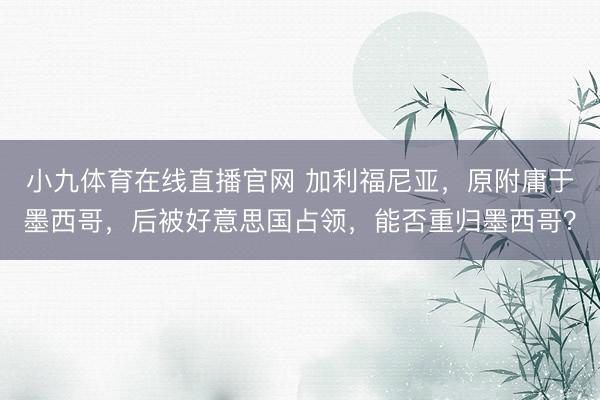 小九体育在线直播官网 加利福尼亚，原附庸于墨西哥，后被好意思国占领，能否重归墨西哥？