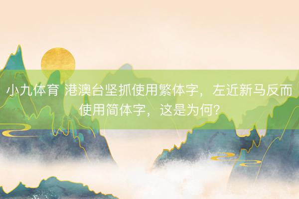 小九体育 港澳台坚抓使用繁体字，左近新马反而使用简体字，这是为何？