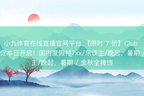 小九体育在线直播官网平台 【限时 7 折】Club Med 618 大促本日开启！国内度假村7xx/东谈主/晚起，暑期 / 金秋全掩饰