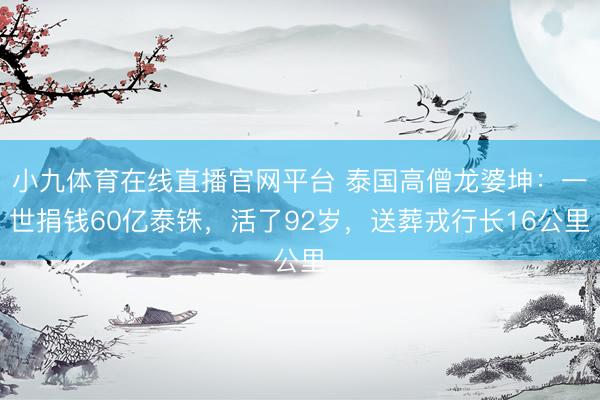 小九体育在线直播官网平台 泰国高僧龙婆坤：一世捐钱60亿泰铢，活了92岁，送葬戎行长16公里