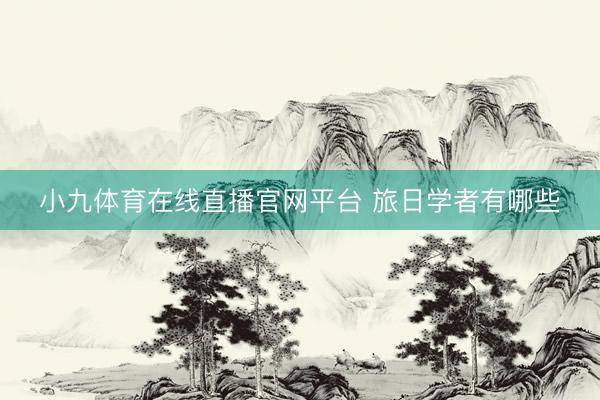 小九体育在线直播官网平台 旅日学者有哪些