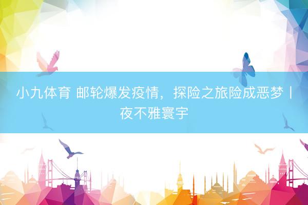 小九体育 邮轮爆发疫情，探险之旅险成恶梦丨夜不雅寰宇